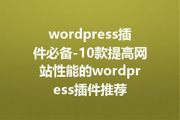 wordpress插件必备-10款提高网站性能的wordpress插件推荐