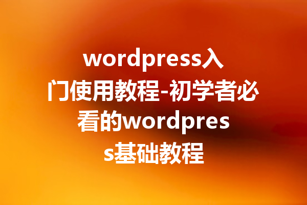 wordpress入门使用教程-初学者必看的wordpress基础教程