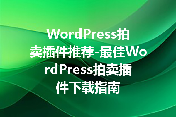 WordPress拍卖插件推荐-最佳WordPress拍卖插件下载指南