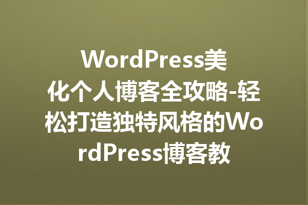 WordPress美化个人博客全攻略-轻松打造独特风格的WordPress博客教程