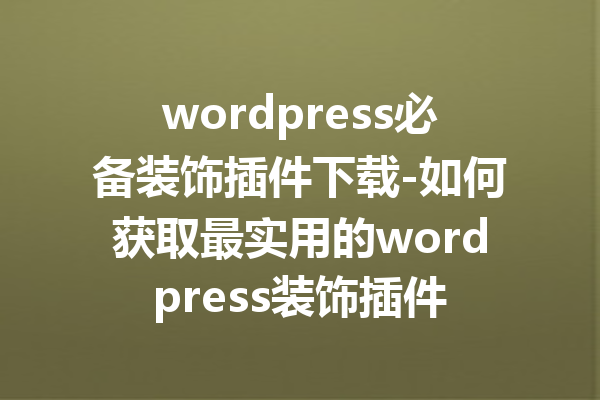 wordpress必备装饰插件下载-如何获取最实用的wordpress装饰插件