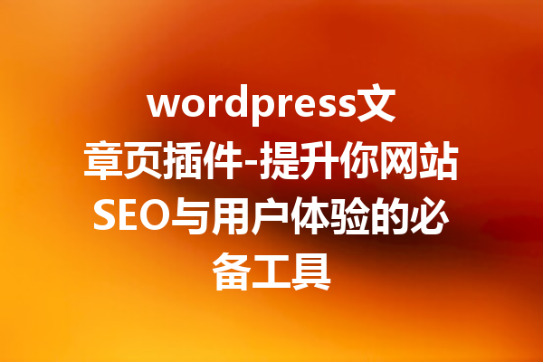 wordpress文章页插件-提升你网站SEO与用户体验的必备工具