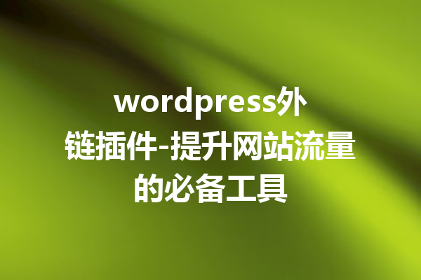 wordpress外链插件-提升网站流量的必备工具