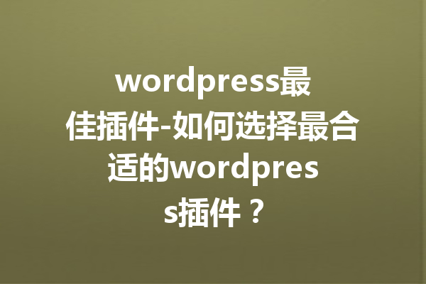 wordpress最佳插件-如何选择最合适的wordpress插件？