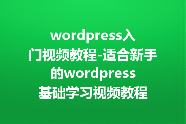 wordpress入门视频教程-适合新手的wordpress基础学习视频教程