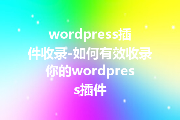 wordpress插件收录-如何有效收录你的wordpress插件