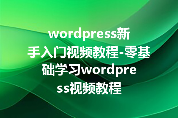 wordpress新手入门视频教程-零基础学习wordpress视频教程