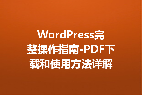 WordPress完整操作指南-PDF下载和使用方法详解