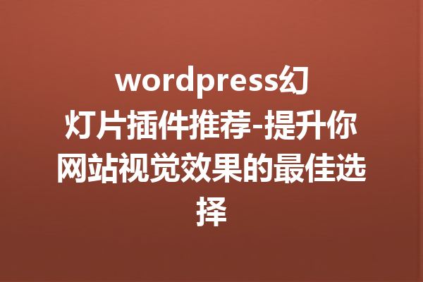 wordpress幻灯片插件推荐-提升你网站视觉效果的最佳选择