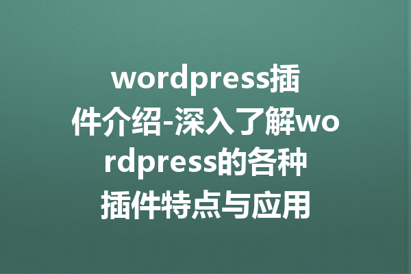 wordpress插件介绍-深入了解wordpress的各种插件特点与应用