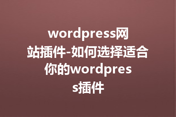 wordpress网站插件-如何选择适合你的wordpress插件