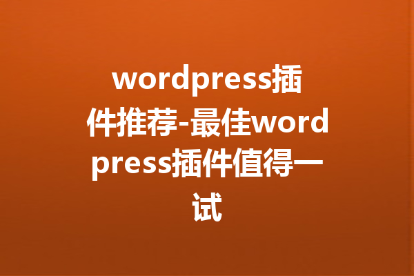 wordpress插件推荐-最佳wordpress插件值得一试