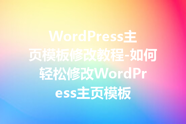 WordPress主页模板修改教程-如何轻松修改WordPress主页模板