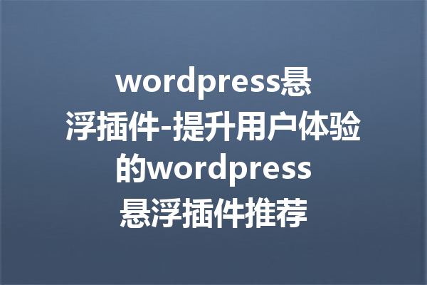 wordpress悬浮插件-提升用户体验的wordpress悬浮插件推荐