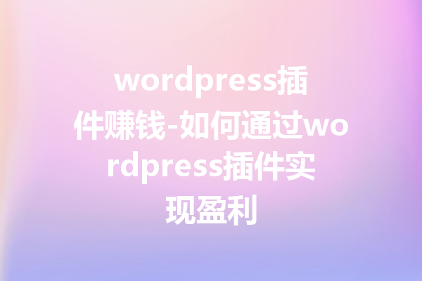 wordpress插件赚钱-如何通过wordpress插件实现盈利