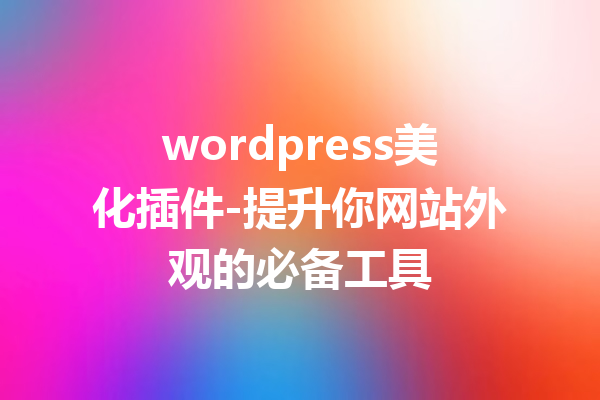 wordpress美化插件-提升你网站外观的必备工具