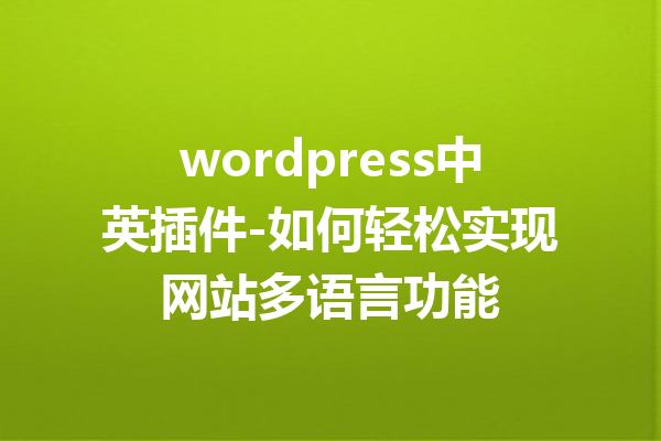 wordpress中英插件-如何轻松实现网站多语言功能