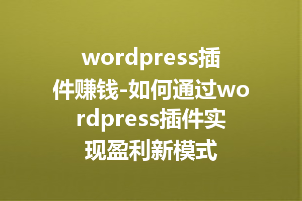 wordpress插件赚钱-如何通过wordpress插件实现盈利新模式