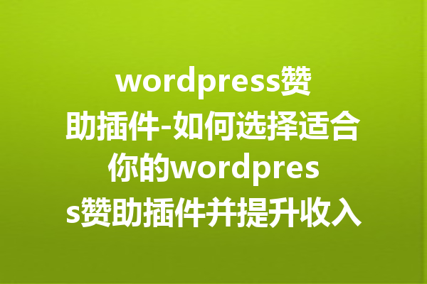 wordpress赞助插件-如何选择适合你的wordpress赞助插件并提升收入