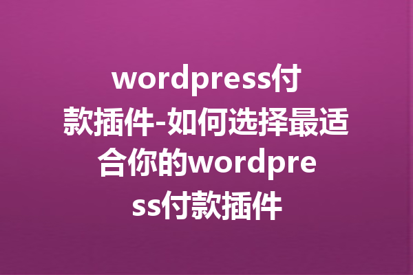 wordpress付款插件-如何选择最适合你的wordpress付款插件