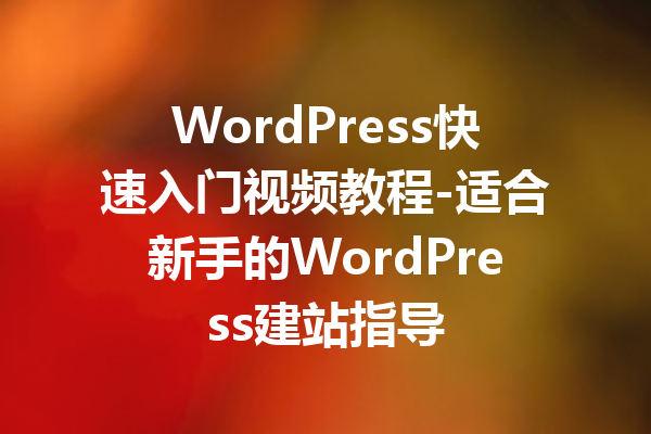 WordPress快速入门视频教程-适合新手的WordPress建站指导