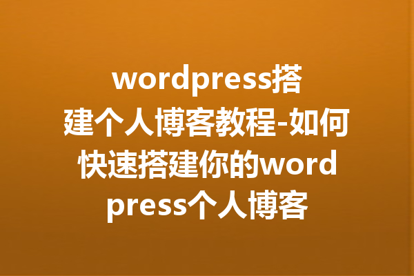 wordpress搭建个人博客教程-如何快速搭建你的wordpress个人博客