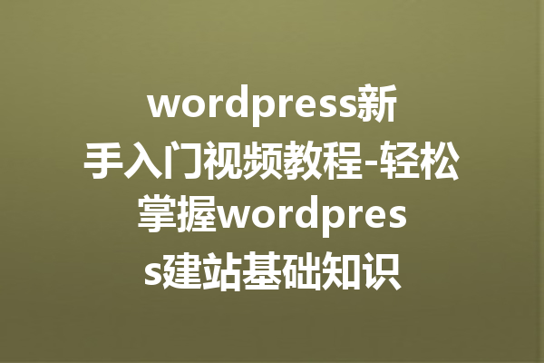 wordpress新手入门视频教程-轻松掌握wordpress建站基础知识