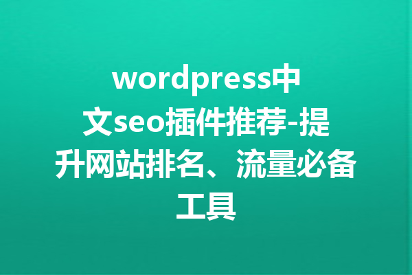 wordpress中文seo插件推荐-提升网站排名、流量必备工具