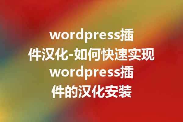 wordpress插件汉化-如何快速实现wordpress插件的汉化安装