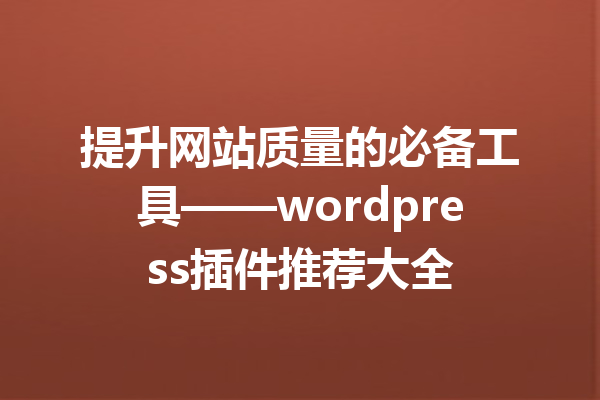 提升网站质量的必备工具——wordpress插件推荐大全