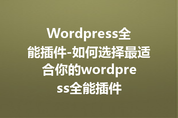 Wordpress全能插件-如何选择最适合你的wordpress全能插件