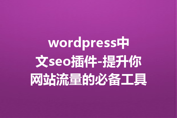 wordpress中文seo插件-提升你网站流量的必备工具