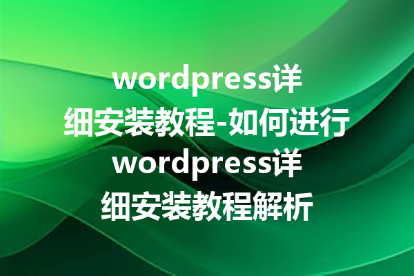 wordpress详细安装教程-如何进行wordpress详细安装教程解析