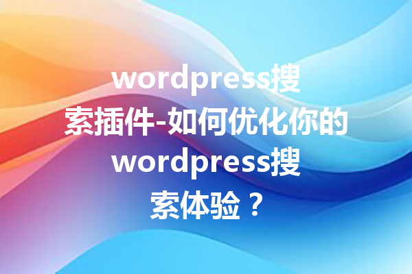 wordpress搜索插件-如何优化你的wordpress搜索体验？