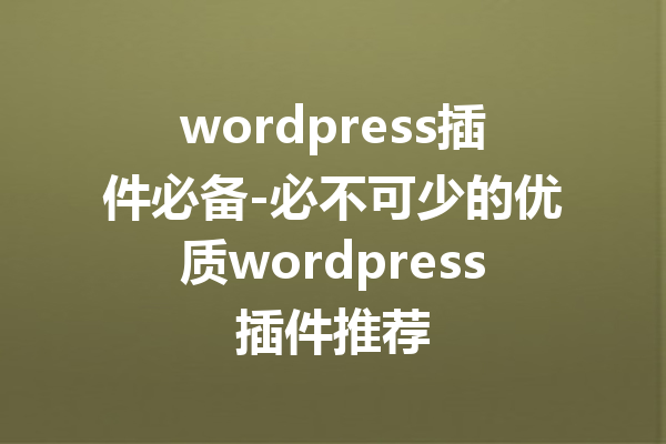 wordpress插件必备-必不可少的优质wordpress插件推荐