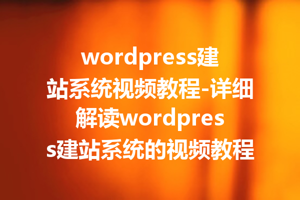 wordpress建站系统视频教程-详细解读wordpress建站系统的视频教程