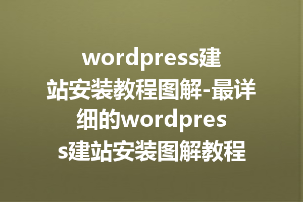 wordpress建站安装教程图解-最详细的wordpress建站安装图解教程