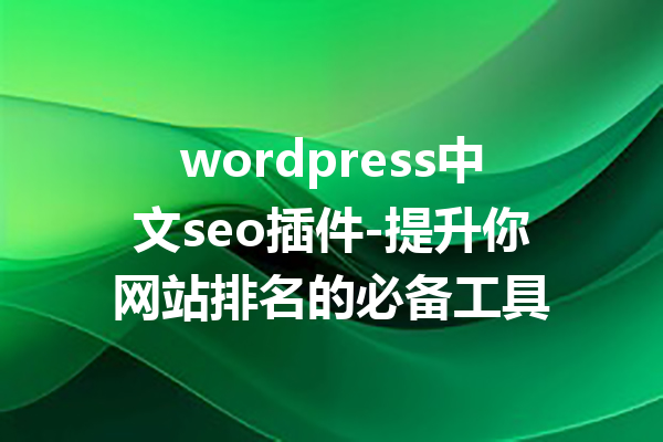 wordpress中文seo插件-提升你网站排名的必备工具