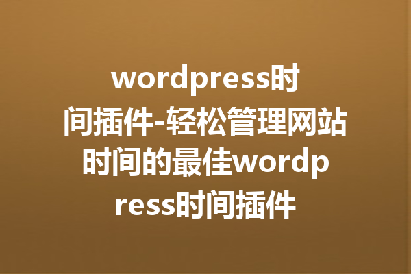 wordpress时间插件-轻松管理网站时间的最佳wordpress时间插件