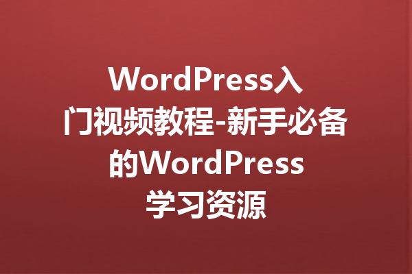 WordPress入门视频教程-新手必备的WordPress学习资源