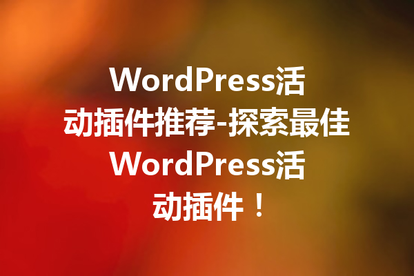 WordPress活动插件推荐-探索最佳WordPress活动插件！