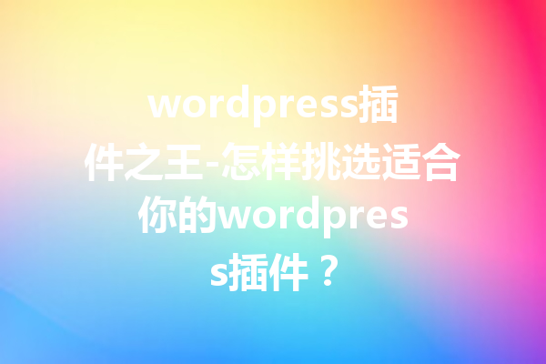 wordpress插件之王-怎样挑选适合你的wordpress插件？