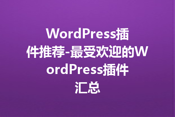 WordPress插件推荐-最受欢迎的WordPress插件汇总