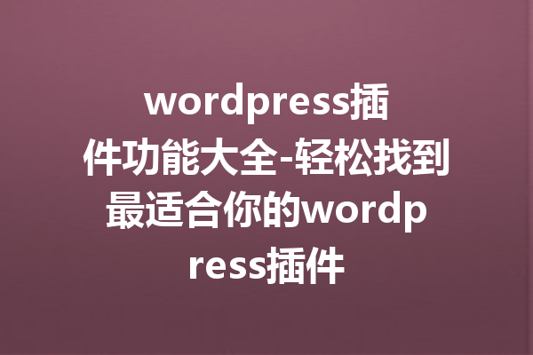 wordpress插件功能大全-轻松找到最适合你的wordpress插件