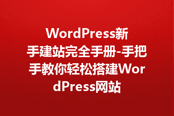 WordPress新手建站完全手册-手把手教你轻松搭建WordPress网站