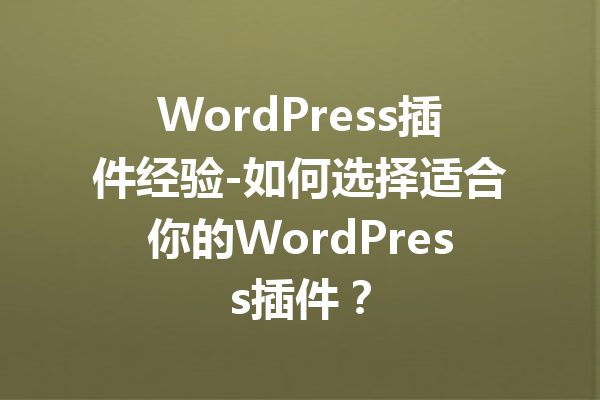 WordPress插件经验-如何选择适合你的WordPress插件？