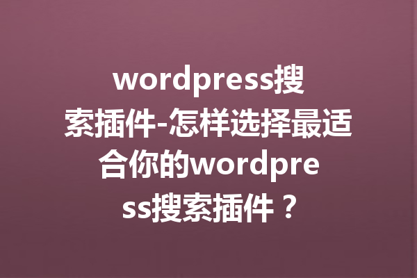 wordpress搜索插件-怎样选择最适合你的wordpress搜索插件？