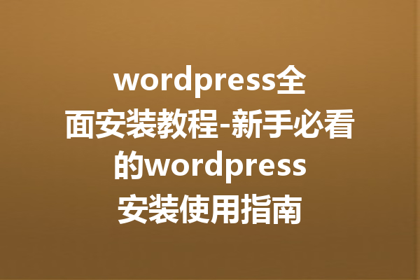 wordpress全面安装教程-新手必看的wordpress安装使用指南