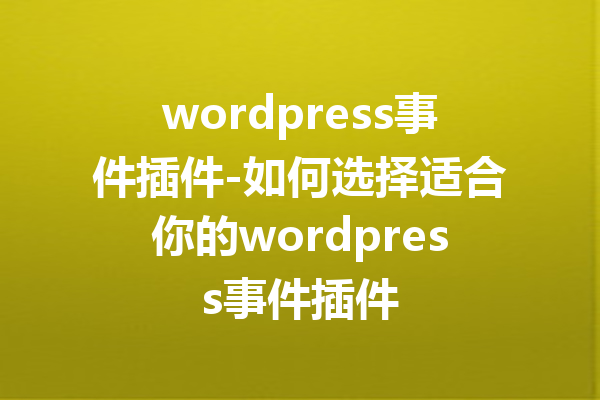 wordpress事件插件-如何选择适合你的wordpress事件插件