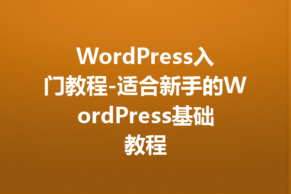 WordPress入门教程-适合新手的WordPress基础教程